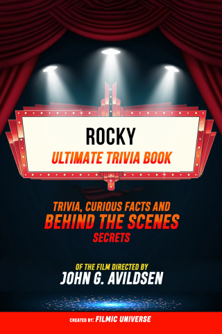 Filmic Universe: Rocky - Ultimate Trivia Book: Trivia, Curious Facts And Behind The Scenes Secrets Of The Film Directed By John G. Avildsen