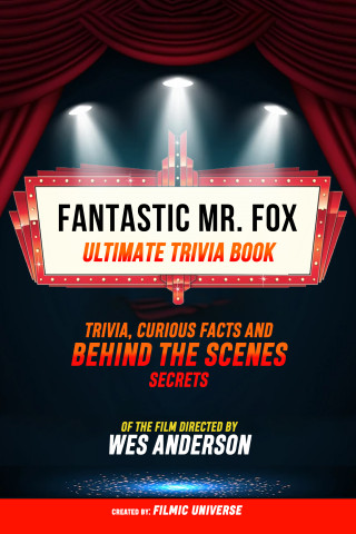 Filmic Universe: Fantastic Mr. Fox- Ultimate Trivia Book: Trivia, Curious Facts And Behind The Scenes Secrets Of The Film Directed By Wes Anderson