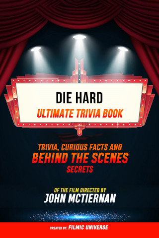 Filmic Universe: Die Hard - Ultimate Trivia Book: Trivia, Curious Facts And Behind The Scenes Secrets Of The Film Directed By John Mctiernan