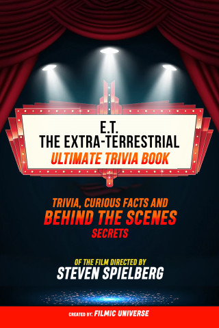 Filmic Universe: E.T. The Extra-Terrestrial - Ultimate Trivia Book: Trivia, Curious Facts And Behind The Scenes Secrets Of The Film Directed By Steven Spielberg