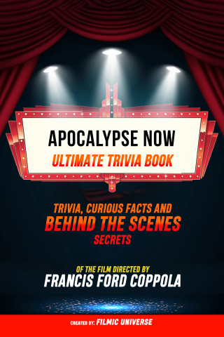 Filmic Universe: Apocalypse Now - Ultimate Trivia Book: Trivia, Curious Facts And Behind The Scenes Secrets Of The Film Directed By Francis Ford Coppola