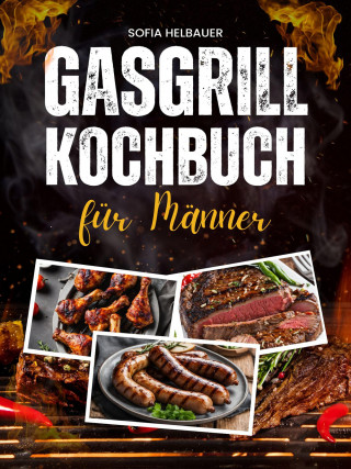 Sofia Helbauer: Gasgrill Kochbuch für Männer