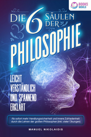 Manuel Nikolaidis: Die 6 Säulen der Philosophie: Leicht verständlich und spannend erklärt - Ab sofort mehr Handlungssicherheit und innere Zufriedenheit durch die Lehren der großen Philosophen (inkl. vieler Übungen)