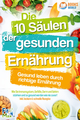 Fit Max: Die 10 Säulen der gesunden Ernährung - Gesund leben durch richtige Ernährung: Wie Sie Immunsystem, Gefäße, Darm und Gehirn stärken und so gesund werden wie nie zuvor! Inkl. leckere & schnelle Rezepte