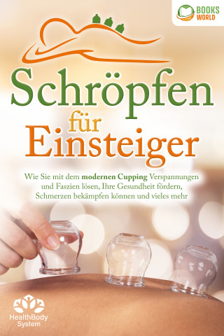 Health BodySystem: Schröpfen für Einsteiger - Die universelle Wunderwaffe: Wie Sie mit dem modernen Cupping Verspannungen und Faszien lösen, Ihre Gesundheit fördern, Schmerzen bekämpfen können und vieles mehr