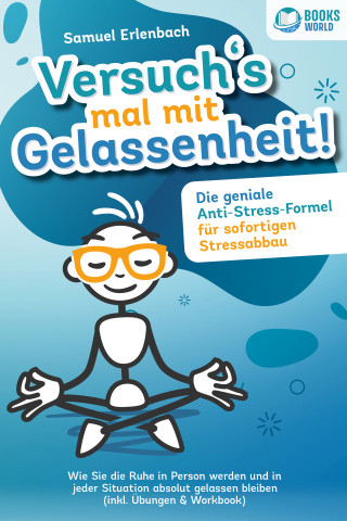 Samuel Erlenbach: Versuch´s mal mit Gelassenheit: Die geniale Anti-Stress-Formel für sofortigen Stressabbau! Wie Sie die Ruhe in Person werden und in jeder Situation absolut gelassen bleiben (inkl. Übungen & Workbook)