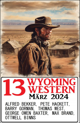 Alfred Bekker, Pete Hackett, Thomas West, Barry Gorman, Ottwell Binns, Max Brand, George Owen Baxter: 13 Wyoming Western März 2024