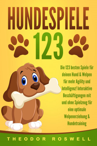 Theodor Roswell: HUNDESPIELE: Die 123 besten Spiele für deinen Hund & Welpen für mehr Agility und Intelligenz! Interaktive Beschäftigungen mit und ohne Spielzeug für eine optimale Welpenerziehung & Hundetraining