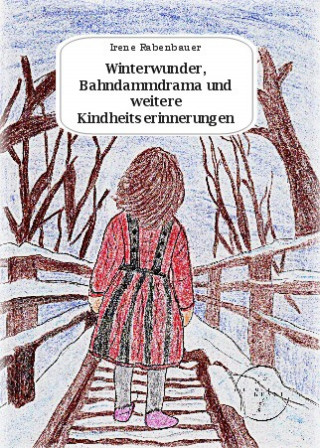 Irene Rabenbauer: Winterwunder, Bahndammdrama und weitere Kindheitserinnerungen