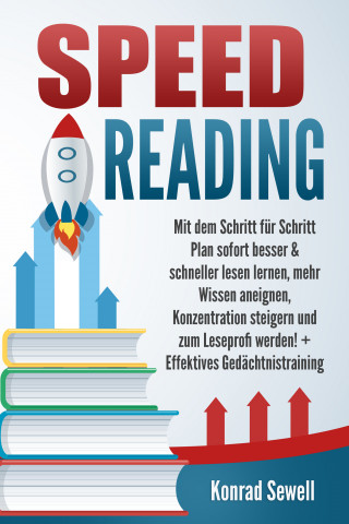 Konrad Sewell: SPEED READING: Mit dem Schritt für Schritt Plan sofort besser & schneller lesen lernen, mehr Wissen aneignen, Konzentration steigern und zum Leseprofi werden! + Effektives Gedächtnistraining