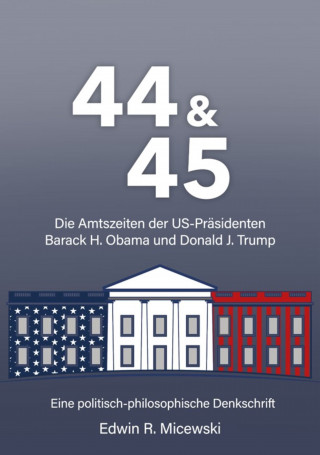 Edwin R. Micewski: 44 & 45 Die Amtszeiten der US-Präsidenten Barack H. Obama und Donald J. Trump