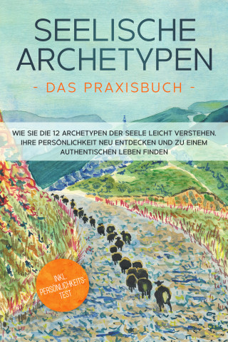 Luisa Wienberg: Seelische Archetypen - Das Praxisbuch: Wie Sie die 12 Archetypen der Seele leicht verstehen, Ihre Persönlichkeit neu entdecken und zu einem authentischen Leben finden | inkl. Persönlichkeitstest