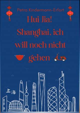 Petra Kindermann-Erfort: Hui Jia! Shanghai, ich will noch nicht gehen