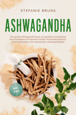 Stefanie Bruns: Ashwagandha - Das große Ashwagandha Buch zur gezielten Anwendung der Schlafbeere für besseren Schlaf, hormonelle Balance, erhöhte Resilienz und verbesserter Leistungsfähigkeit – inkl. FAQ