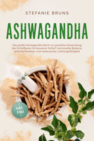 Stefanie Bruns: Ashwagandha - Das große Ashwagandha Buch zur gezielten Anwendung der Schlafbeere für besseren Schlaf, hormonelle Balance, erhöhte Resilienz und verbesserter Leistungsfähigkeit – inkl. FAQ