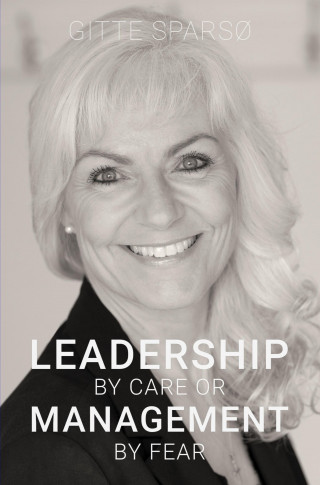 Gitte Sparsø: LEADERSHIP BY CARE OR MANAGEMENT BY FEAR