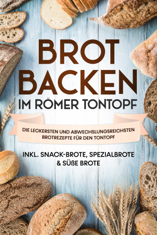 Paul Sandmann: Brot backen im Römer Tontopf: Die leckersten und abwechslungsreichsten Brotrezepte für den Tontopf – inkl. Snack-Brote, Spezialbrote & süße Brote