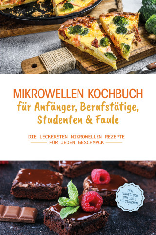 Konstantin Berner: Mikrowellen Kochbuch für Anfänger, Berufstätige, Studenten & Faule: Die leckersten Mikrowellen Rezepte für jeden Geschmack - inkl. Fingerfood, Snacks & Aufstrichen