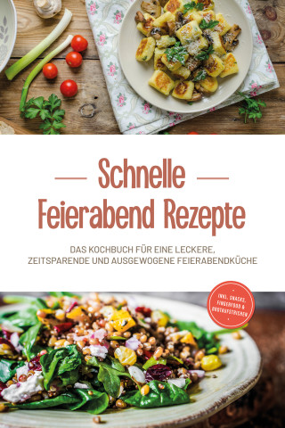 Moritz Troff: Schnelle Feierabend Rezepte: Das Kochbuch für eine leckere, zeitsparende und ausgewogene Feierabendküche - inkl. Snacks, Fingerfood & Brotaufstrichen