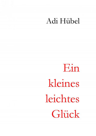 Adi Hübel: Ein kleines, leichtes Glück