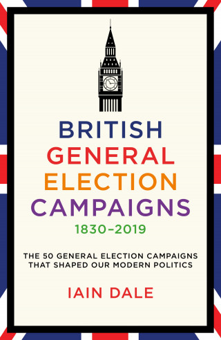 Iain Dale: British General Election Campaigns 1830–2019