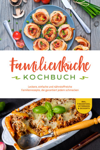 Kerstin Langer: Familienküche Kochbuch: Leckere, einfache und nährstoffreiche Familienrezepte, die garantiert jedem schmecken - inkl. Fingerfood, Getränken & Desserts