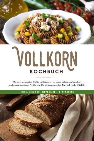 Jana Laaken: Vollkorn Kochbuch: Mit den leckersten Vollkorn Rezepten zu einer ballaststoffreichen und ausgewogenen Ernährung für einen gesunden Darm & mehr Vitalität - inkl. Snacks, Getränken & Desserts