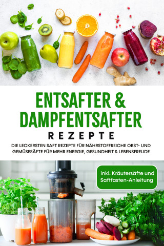 Karolin Sandersfeld: Entsafter & Dampfentsafter Rezepte: Die leckersten Saft Rezepte für nährstoffreiche Obst- und Gemüsesäfte für mehr Energie, Gesundheit & Lebensfreude - inkl. Kräutersäfte und Saftfasten-Anleitung