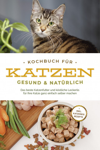 Maria Clemens: Kochbuch für Katzen - gesund & natürlich: Das beste Katzenfutter und köstliche Leckerlis für Ihre Katze ganz einfach selber machen - inkl. Katzeneis Rezepte