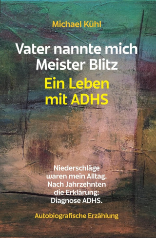 Michael Kühl: Vater nannte mich Meister Blitz. Ein Leben mit ADHS