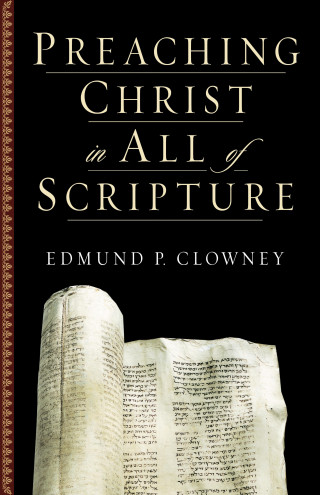 Edmund P. Clowney: Preaching Christ in All of Scripture