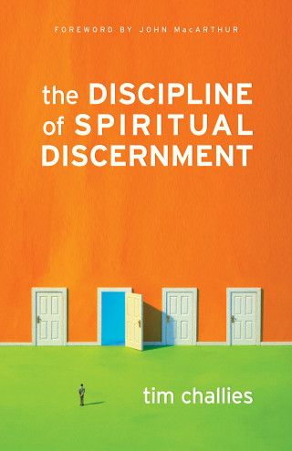 Tim Challies: The Discipline of Spiritual Discernment (Foreword by John MacArthur)