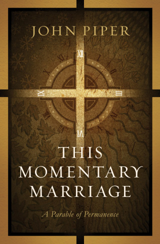 John Piper: This Momentary Marriage