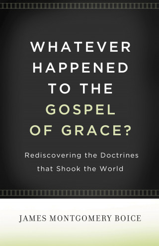 James Montgomery Boice: Whatever Happened to The Gospel of Grace?