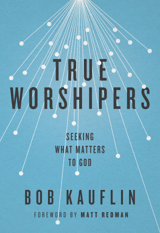 Bob Kauflin: True Worshipers