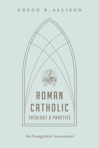 Gregg R. Allison: Roman Catholic Theology and Practice