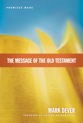 Mark Dever: The Message of the Old Testament (Foreword by Graeme Goldsworthy)