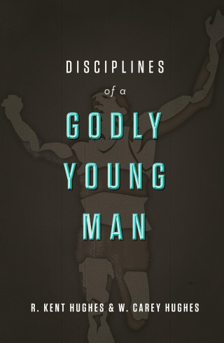 R. Kent Hughes, Carey Hughes: Disciplines of a Godly Young Man