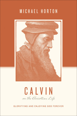 Michael Horton: Calvin on the Christian Life