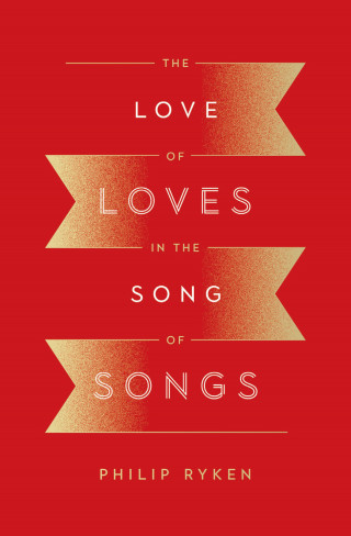 Philip Graham Ryken: The Love of Loves in the Song of Songs