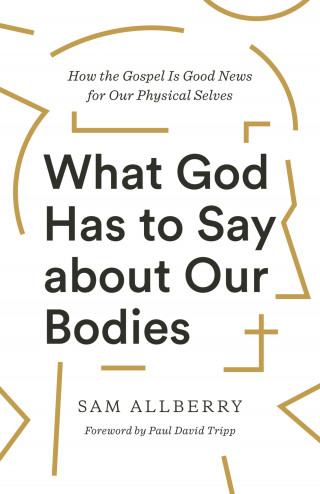 Sam Allberry: What God Has to Say about Our Bodies