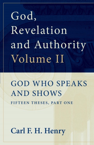 Carl F. H. Henry: God, Revelation and Authority: God Who Speaks and Shows (Vol. 2)