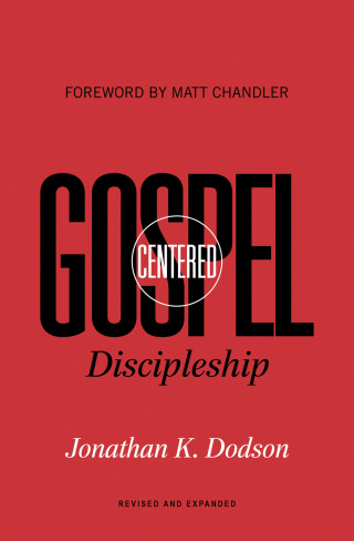 Jonathan K. Dodson: Gospel-Centered Discipleship (Foreword by Matt Chandler)