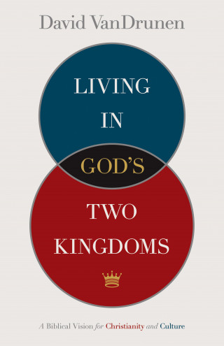 David VanDrunen: Living in God's Two Kingdoms