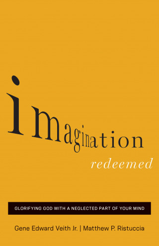 Gene Edward Veith Jr., Matthew P. Ristuccia: Imagination Redeemed