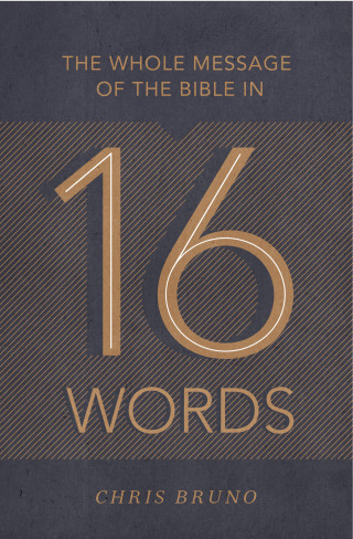 Chris Bruno: The Whole Message of the Bible in 16 Words
