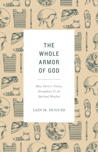 Iain M. Duguid: The Whole Armor of God
