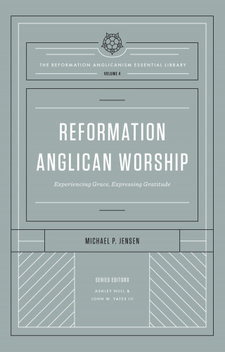 Michael Jensen: Reformation Anglican Worship (The Reformation Anglicanism Essential Library, Volume 4)
