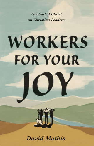 David Mathis: Workers for Your Joy