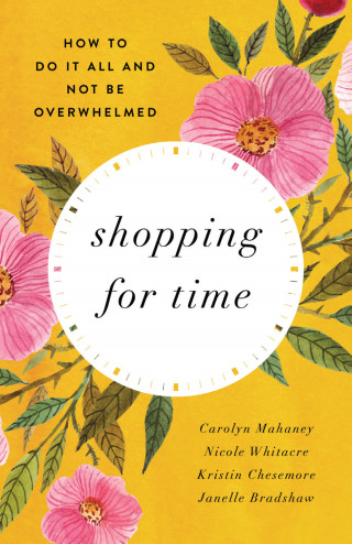 Carolyn Mahaney, Nicole Mahaney Whitacre, Kristin Chesemore, Janelle Bradshaw: Shopping for Time (Redesign)
